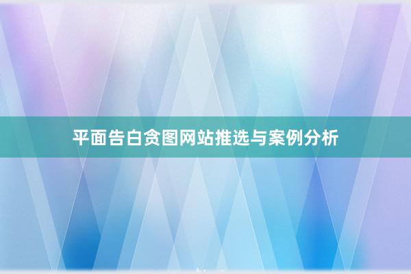 平面告白贪图网站推选与案例分析