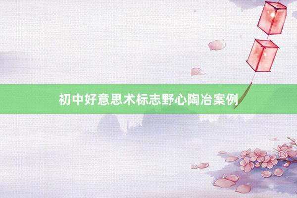 初中好意思术标志野心陶冶案例