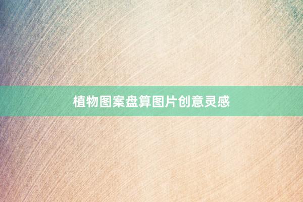 植物图案盘算图片创意灵感