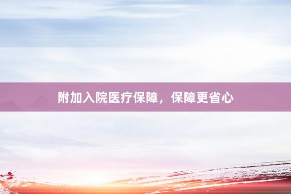 附加入院医疗保障，保障更省心