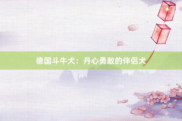 德国斗牛犬:丹心勇敢的伴侣犬