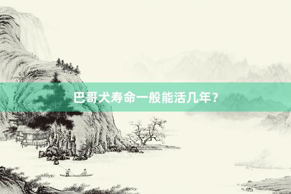 巴哥犬寿命一般能活几年?