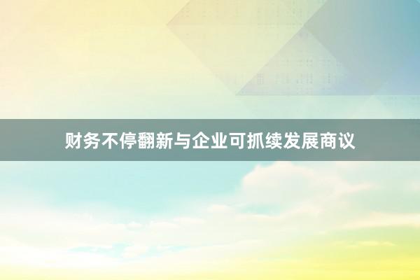 财务不停翻新与企业可抓续发展商议